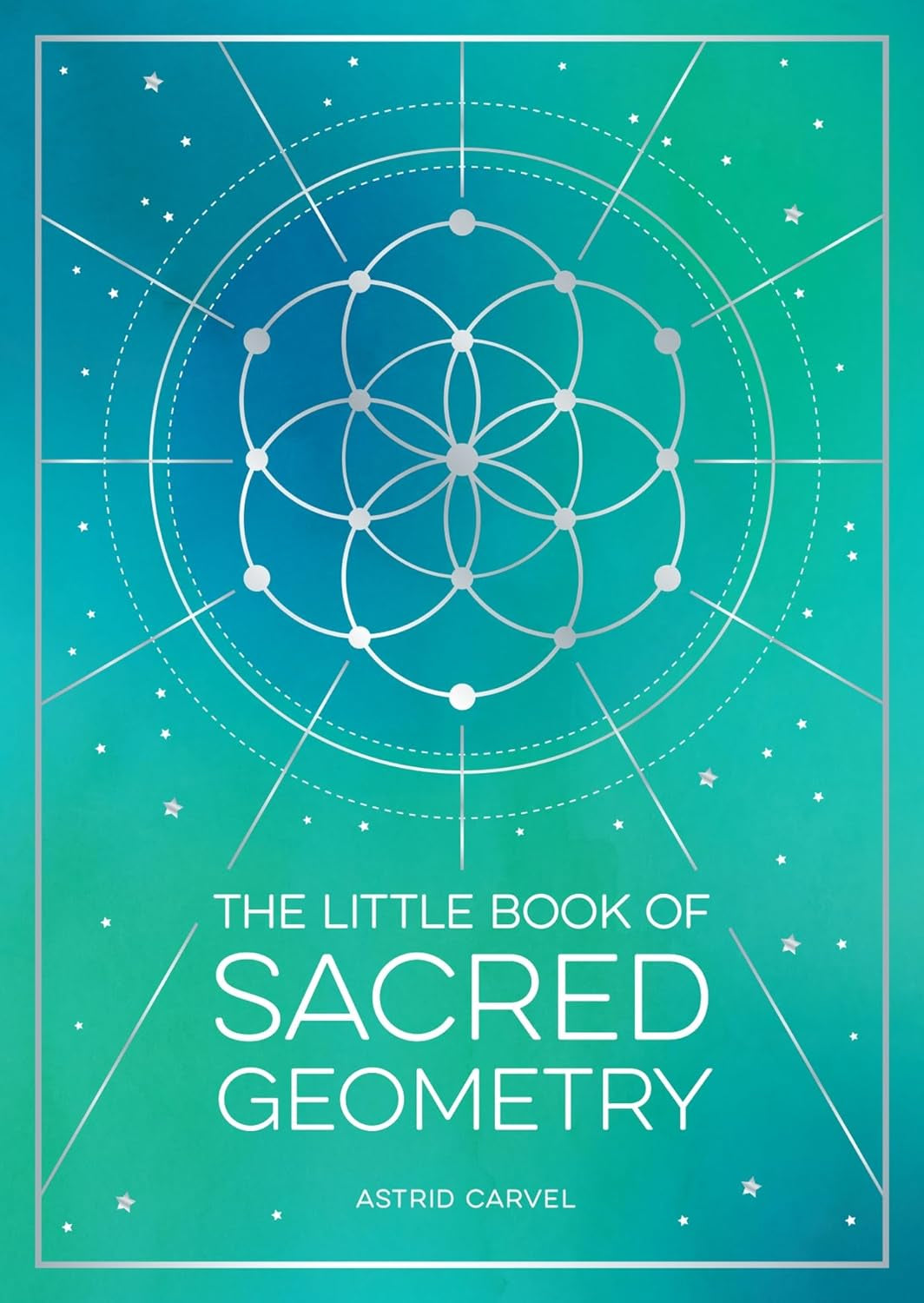 The Little Book of Sacred Geometry: How to Harness the Power of Cosmic Patterns, Signs and Symbols