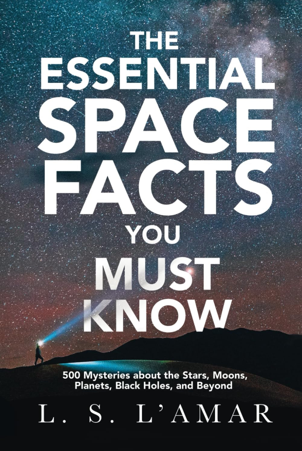 THE ESSENTIAL SPACE FACTS YOU MUST KNOW: 500 Mysteries About the Stars, Moons, Planets, Black Holes, and Beyond
